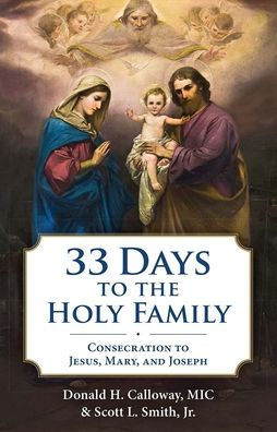 33 Days to the Holy Family: Consecration to Jesus, Mary, and Joseph by Fr Donald H Calloway MIC