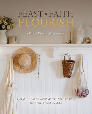 Book cover of Feast Faith Flourish with text in gold and black over rustic white shelf with hats, basket, and flowers