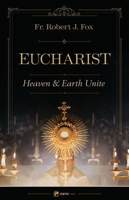 Book cover of "The Eucharist: Heaven & Earth Unite" by Fr. Robert J. Fox with golden monstrance and candles background