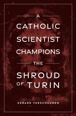 A Catholic Scientist Champions the Shroud of Turin by Dr. Gerard Verschuuren - Unique Catholic Gifts