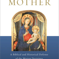 Behold Your Mother: A Biblical and Historical Defense of the Marian Doctrines - Unique Catholic Gifts