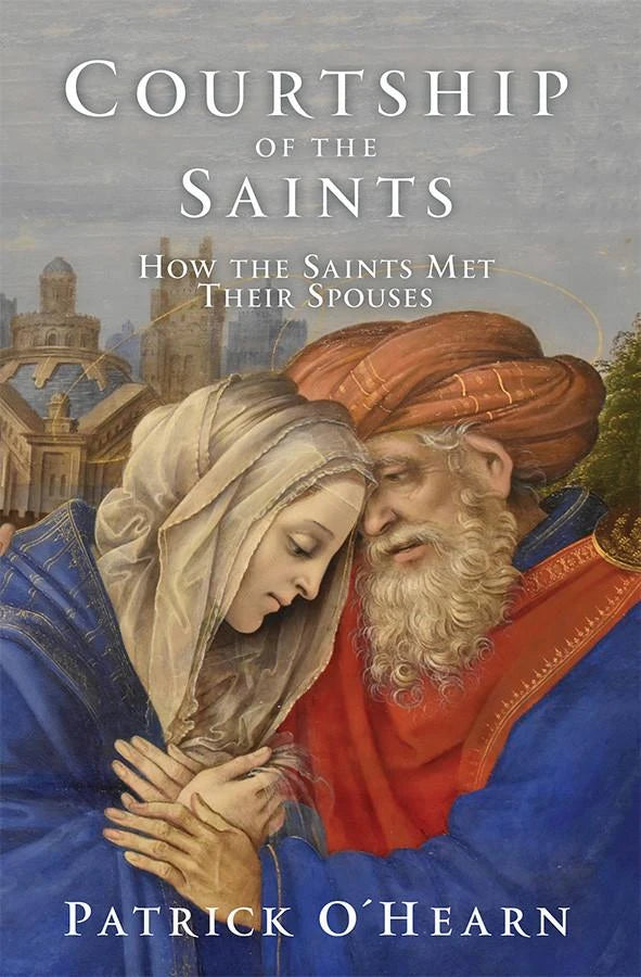 Courtship of the Saints: How the Saints Met their Spouses by Patrick O'Hearn