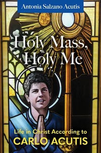 Holy Mass, Holy Me: Life in Christ According to Carlo Acutis By Antonia Salzano Acutis
