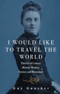 I Would Like to Travel the World: Therese of Lisieux: Miracle-Maker, Doctor, and Missionary by Guy Gaucher - Unique Catholic Gifts