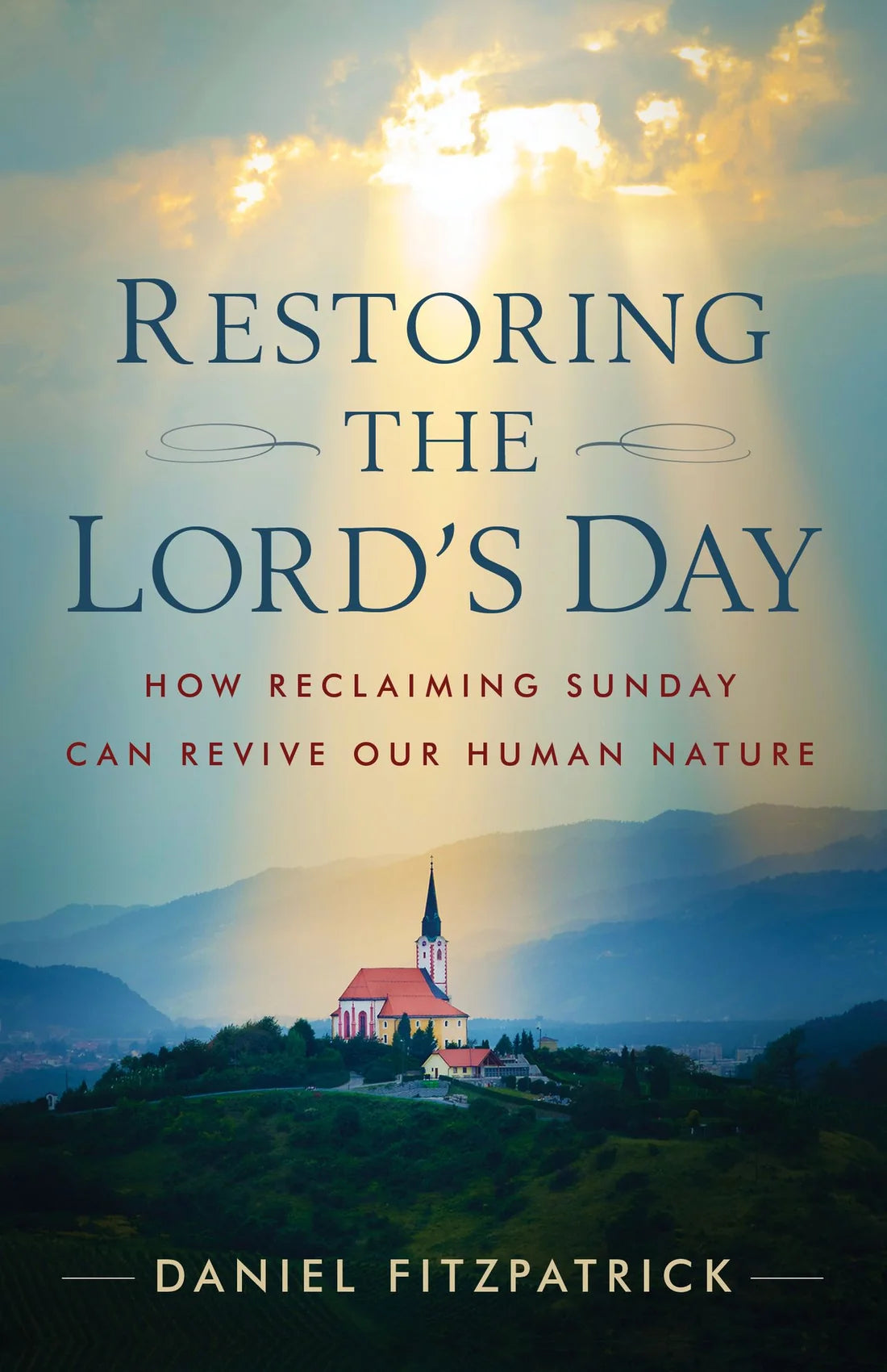 Restoring the Lord's Day: How Reclaiming Sunday Can Revive Our Human Nature By Daniel Fitzpatrick