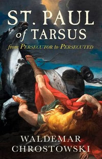 St. Paul of Tarsus: From Persecutor to Persecuted By Waldemar Chrostowski