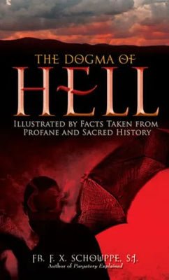 The Dogma of Hell: Illustrated by Facts Taken From Profane and Sacred History by F. X. Schouppe S.J.