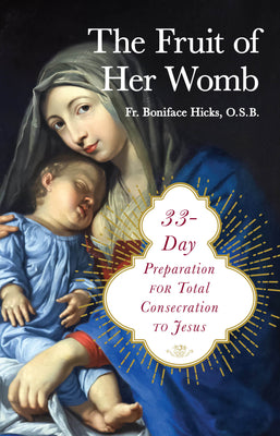 The Fruit of Her Womb 33 Day Preparation for Total Consecration to Jesus BY FR. BONIFACE HICKS OSB - Unique Catholic Gifts