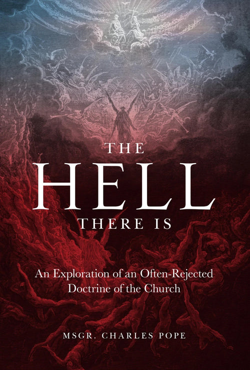 The Hell There Is: An Exploration of an Often-Rejected Doctrine of the Church by Rev. Msgr. Charles Pope
