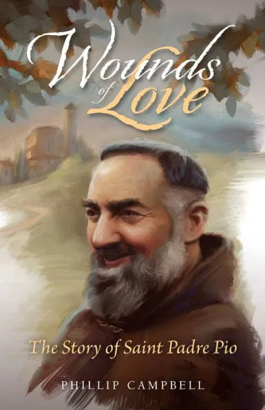 Wounds of Love: The Story of Saint Padre Pio by Phillip Campbell - Unique Catholic Gifts
