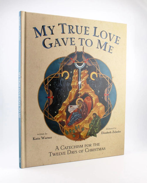 My True Love Gave to Me: A Children's Catechism for the Twelve Days of Christmas by Katie Warner