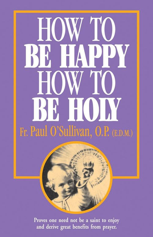 How to Be Happy, How to Be Holy Rev. Fr. Paul O'Sullivan, O.P. - Unique Catholic Gifts