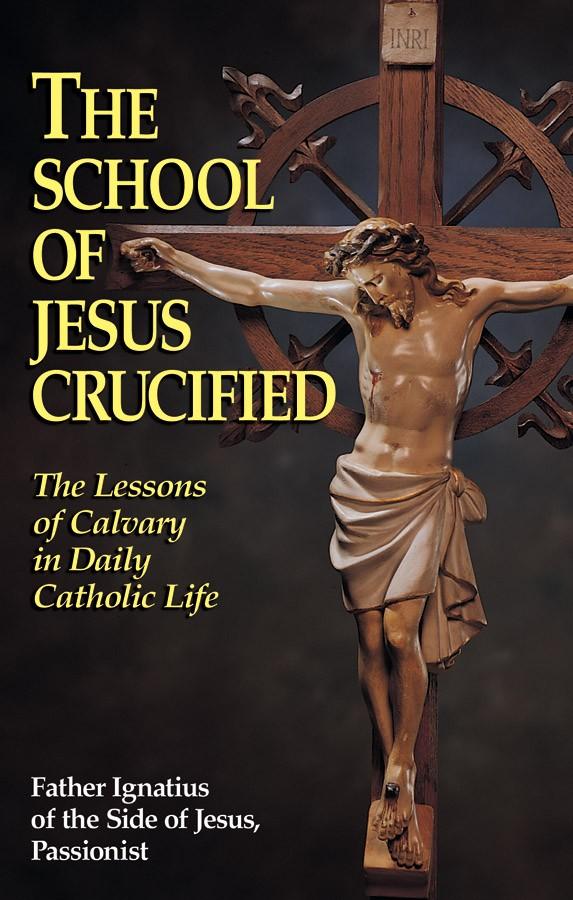 The School of Jesus Crucified: The Lessons of Calvary in Daily Catholic Life Rev. Fr. Ignatius of the Side of Jesus, Passionist - Unique Catholic Gifts