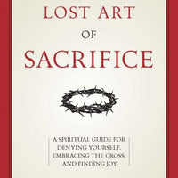 The Lost Art of Sacrifice A Spiritual Guide for Denying Yourself, Embracing the Cross, and Finding Joy by Vicki Burbach - Unique Catholic Gifts