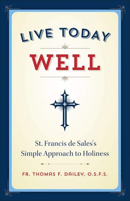 Live Today Well St. Francis de Sales's Simple Approach to Holiness by Fr. Thomas F. Dailey - Unique Catholic Gifts