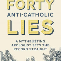 Forty Anti-Catholic Lies A Mythbusting Apologist Sets the Record Straight - Unique Catholic Gifts