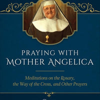 Praying with Mother Angelica Meditations on the Rosary and the Way of the Cross by Mother Angelica - Unique Catholic Gifts
