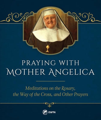 Praying with Mother Angelica Meditations on the Rosary and the Way of the Cross by Mother Angelica - Unique Catholic Gifts