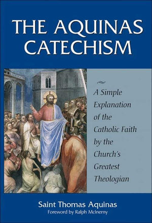 Aquinas Catechism A Simple Explanation of the Catholic Faith by the Church's Greatest Theologian by St. Thomas Aquinas - Unique Catholic Gifts