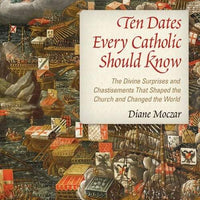 Ten Dates Every Catholic Should Know The Divine Surprises and Chastisements that Shaped the Church and Changed the World by Diane Moczar, D. Arts - Unique Catholic Gifts