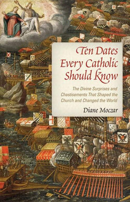 Ten Dates Every Catholic Should Know The Divine Surprises and Chastisements that Shaped the Church and Changed the World by Diane Moczar, D. Arts - Unique Catholic Gifts