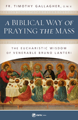 A Biblical Way of Praying the Mass The Eucharistic Wisdom of Venerable Bruno Lanteri by Fr. Timothy Gallagher - Unique Catholic Gifts