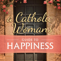 A Catholic Woman's Guide to Happiness Share Author: Rose Sweet - Unique Catholic Gifts