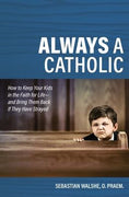 Always a Catholic,How to Keep Your Kids in the Faith for Life- And Bring Them Back If They Have Strayed by Walshe - O Praem Fr Sebastian - Unique Catholic Gifts
