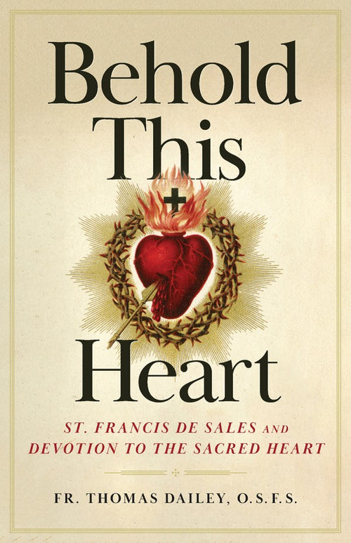 Behold This Heart St. Francis de Sales and Devotion to the Sacred Heart by Fr. Thomas F. Dailey, O.S.F.S - Unique Catholic Gifts