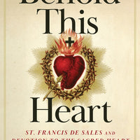 Behold This Heart St. Francis de Sales and Devotion to the Sacred Heart by Fr. Thomas F. Dailey, O.S.F.S - Unique Catholic Gifts