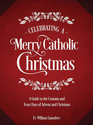 Celebrating a Merry Catholic Christmas: A Guide to the Customs and Feast Days of Advent and Christmas Rev. William P. Saunders, PhD - Unique Catholic Gifts