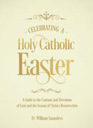 Celebrating a Holy Catholic Easter: A Guide to the Customs and Devotions of Lent and the Season of Christ's Resurrection by Rev. William P. Saunders, Ph.D - Unique Catholic Gifts