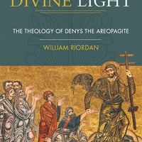 Divine Light The Theology of Denys The Areopagite By: William Riordan - Unique Catholic Gifts