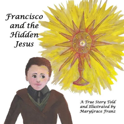 Francisco and the Hidden Jesus: A True Story by MaryGrace Rose Franz, Julia Marie Baier - Unique Catholic Gifts
