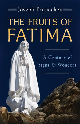 Fruits of Fatima A Century of Signs and Wonders by Joseph Pronechen - Unique Catholic Gifts