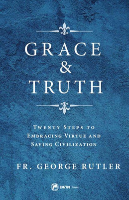 Grace and Truth Twenty Steps to Embracing Virtue and Saving Civilization by Fr. George William Rutler - Unique Catholic Gifts