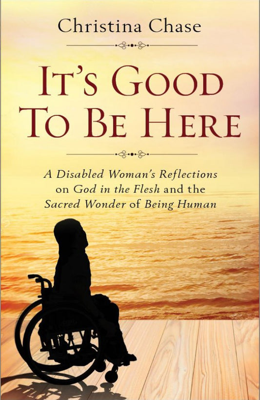 It’s Good To Be Here A Disabled Woman's Reflections on God in the Flesh and the Sacred Wonder of Being Human by Christina Chase - Unique Catholic Gifts
