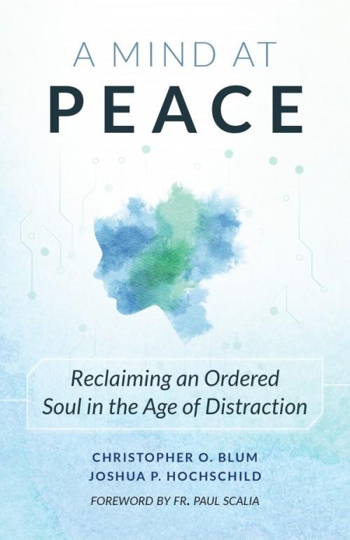 A mind at Peace. Reclaiming  an ordered Soul in the age of Distraction.  by Blum and Hochschild - Unique Catholic Gifts