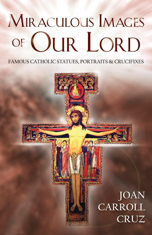 Miraculous Images of Our Lord: Famous Catholic Statues, Portraits and Crucifixes by Joan Carroll Cruz - Unique Catholic Gifts