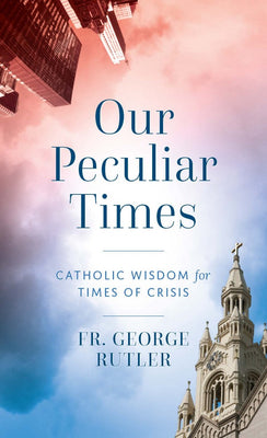 Our Peculiar Times Catholic Wisdom for Times of Crisis by Fr. George William Rutler - Unique Catholic Gifts