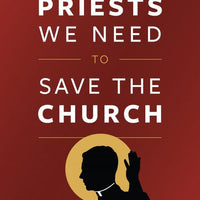 The Priests We Need To Save the Church by Kevin Wells - Unique Catholic Gifts