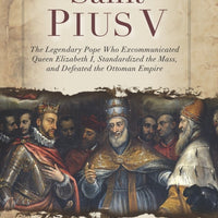 Saint Pius V The Legendary Pope Who Excommunicated Queen Elizabeth I, Standardized the Mass, and Defeated the Ottoman Empire by Prof. Roberto De Mattei - Unique Catholic Gifts