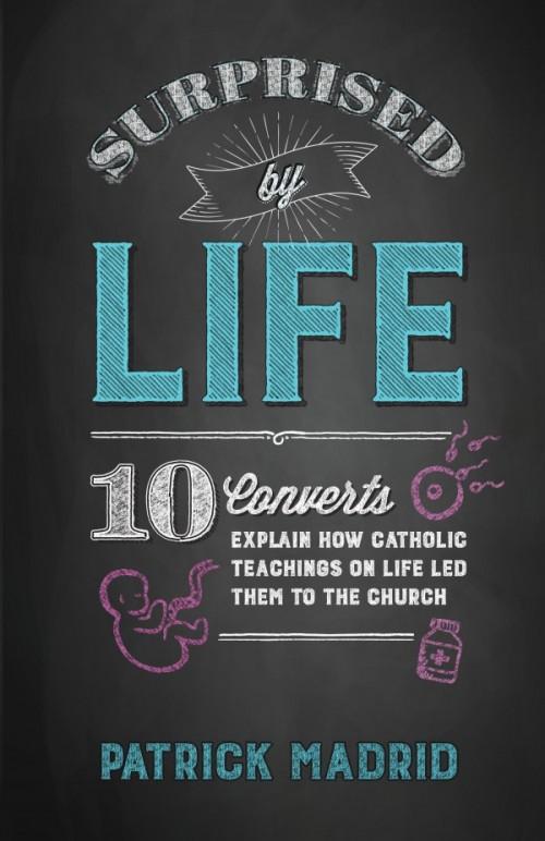 Surprised by Life 10 Converts Explain How Catholic Teachings on Life Led Them to the Church by Patrick Madrid - Unique Catholic Gifts