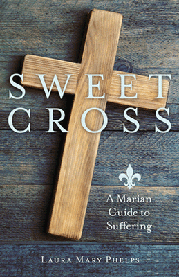 Sweet Cross A Marian Guide to Suffering by Laura Mary Phelps - Unique Catholic Gifts