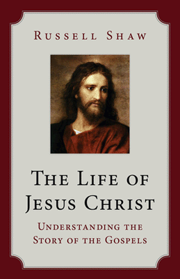The Life of Jesus Christ Understanding the Story of the Gospels by Russell Shaw - Unique Catholic Gifts