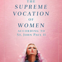 The Supreme Vocation of Women According to St. John Paul II by Melissa Maleski - Unique Catholic Gifts