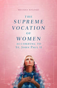 The Supreme Vocation of Women According to St. John Paul II by Melissa Maleski - Unique Catholic Gifts