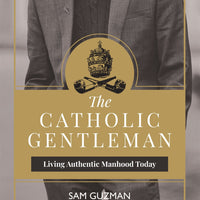 The Catholic Gentleman: Living Authentic Manhood Today by Sam Guzman - Unique Catholic Gifts