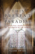 This Present Paradise A Spiritual Journey with St. Elizabeth of the Trinity by Claire Dwyer - Unique Catholic Gifts