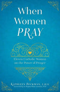 When Women Pray Eleven Catholic Women on the Power of Prayer by Kathleen Beckman - Unique Catholic Gifts